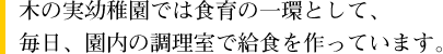 木の実幼稚園では食育の一環として、毎日、園内の調理室で給食を作っています。