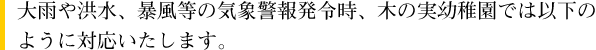 大雨や洪水、暴風等の気象警報発令時、木の実幼稚園では以下のように対応いたします。