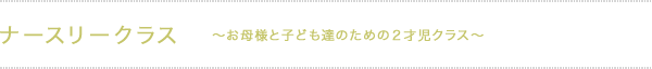 ナースリークラス　～お母様と子ども達のための２才児クラス～